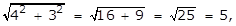 the square root of the quantity 4 squared plus 3 squared equals the square root of the quantity 16 plus 9 equals the square root of 25 equals 5