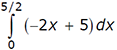 the integral from 0 to 5/2 of (-2x + 5)dx